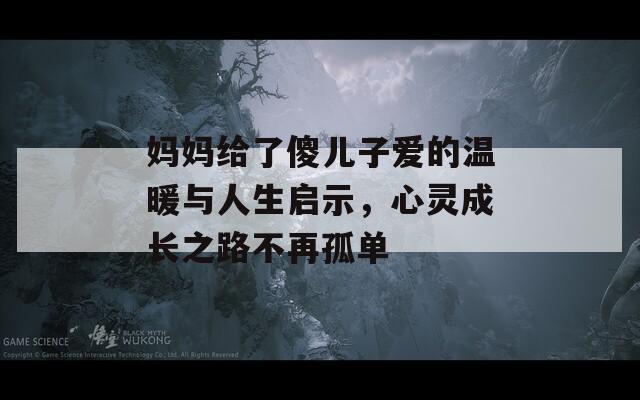 妈妈给了傻儿子爱的温暖与人生启示，心灵成长之路不再孤单