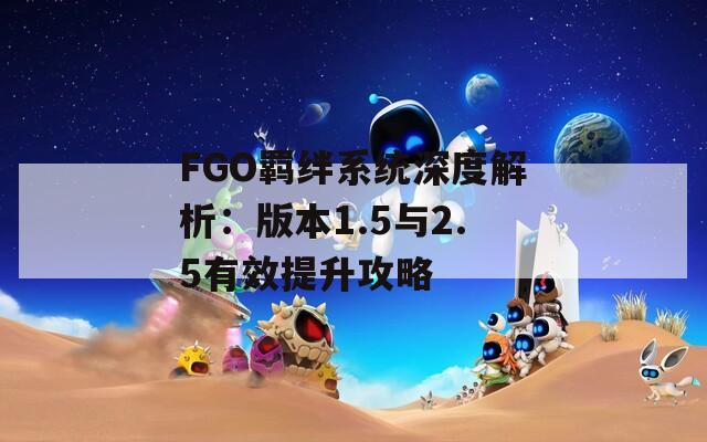 FGO羁绊系统深度解析：版本1.5与2.5有效提升攻略