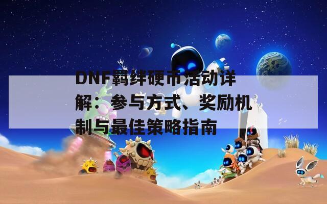 DNF羁绊硬币活动详解：参与方式、奖励机制与最佳策略指南