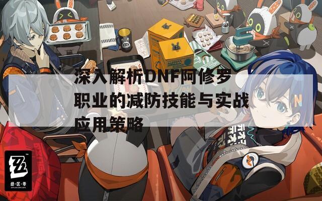 深入解析DNF阿修罗职业的减防技能与实战应用策略