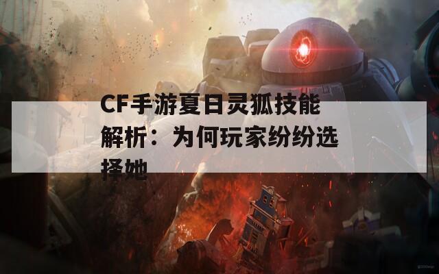 CF手游夏日灵狐技能解析：为何玩家纷纷选择她