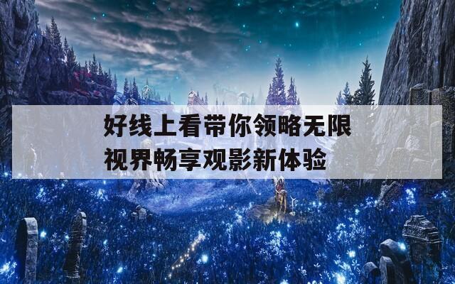 好线上看带你领略无限视界畅享观影新体验