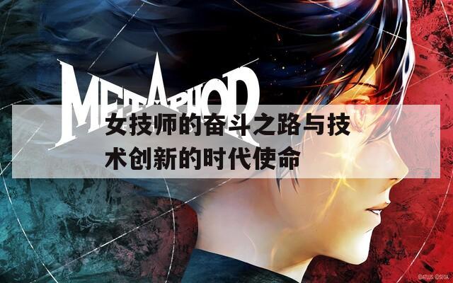 女技师的奋斗之路与技术创新的时代使命