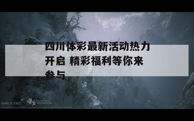 四川体彩最新活动热力开启 精彩福利等你来参与