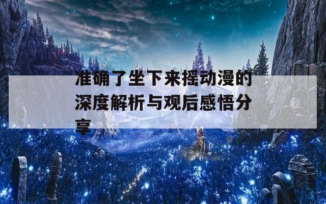 准确了坐下来摇动漫的深度解析与观后感悟分享