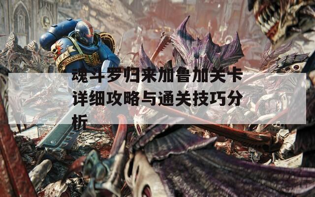 魂斗罗归来加鲁加关卡详细攻略与通关技巧分析