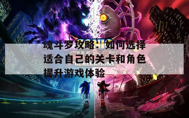 魂斗罗攻略：如何选择适合自己的关卡和角色提升游戏体验