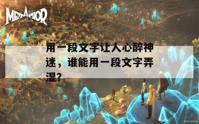 用一段文字让人心醉神迷，谁能用一段文字弄湿？