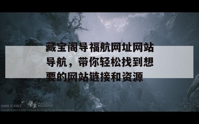 藏宝阁导福航网址网站导航，带你轻松找到想要的网站链接和资源