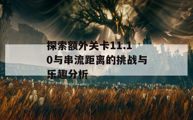 探索额外关卡11.10与串流距离的挑战与乐趣分析