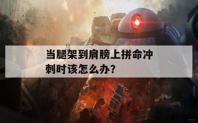 当腿架到肩膀上拼命冲刺时该怎么办？