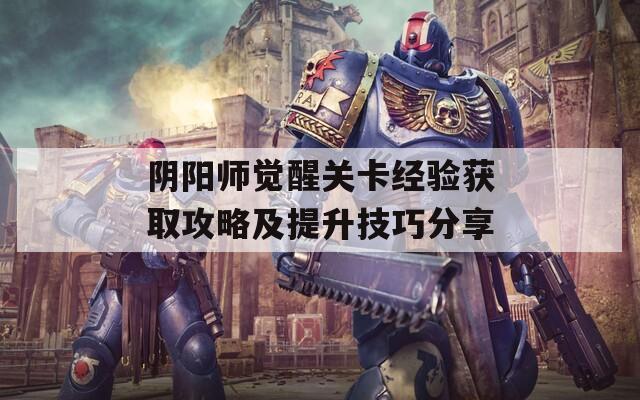 阴阳师觉醒关卡经验获取攻略及提升技巧分享