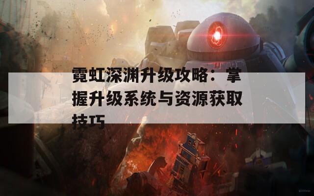 霓虹深渊升级攻略：掌握升级系统与资源获取技巧