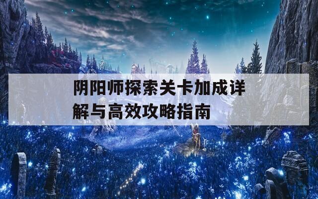 阴阳师探索关卡加成详解与高效攻略指南