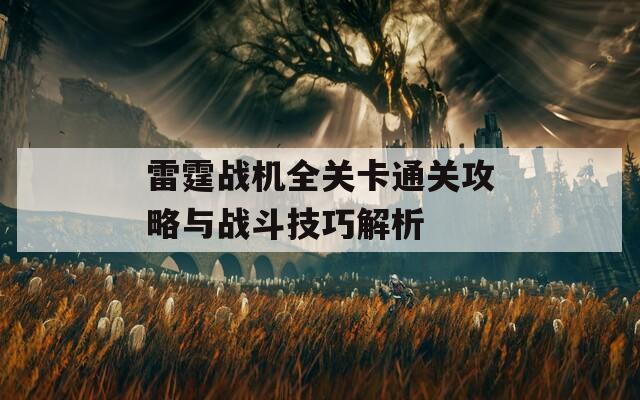 雷霆战机全关卡通关攻略与战斗技巧解析