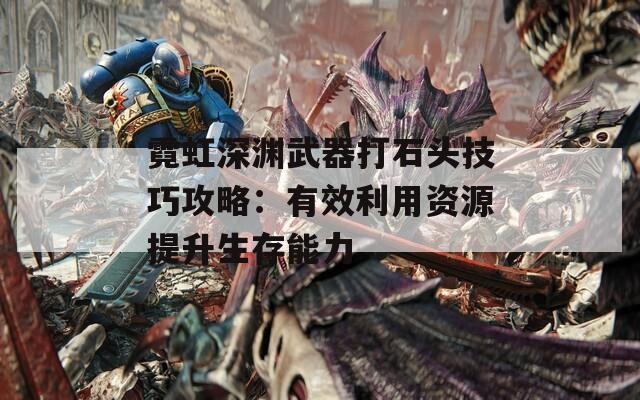 霓虹深渊武器打石头技巧攻略：有效利用资源提升生存能力