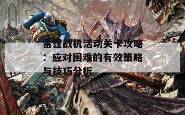 雷霆战机活动关卡攻略：应对困难的有效策略与技巧分析