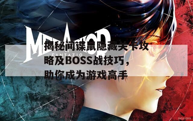 揭秘间谍鼠隐藏关卡攻略及BOSS战技巧，助你成为游戏高手