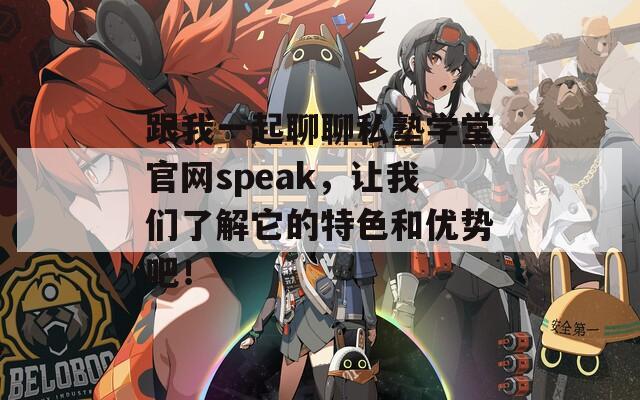 跟我一起聊聊私塾学堂官网speak，让我们了解它的特色和优势吧！