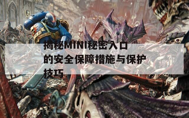 揭秘MINI秘密入口的安全保障措施与保护技巧