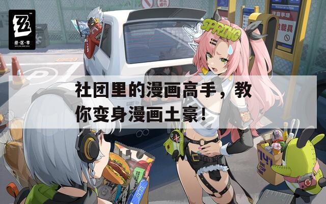 社团里的漫画高手，教你变身漫画土豪！