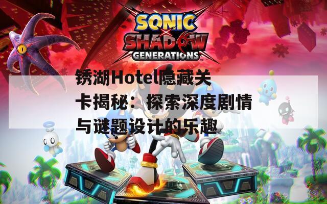 锈湖Hotel隐藏关卡揭秘：探索深度剧情与谜题设计的乐趣