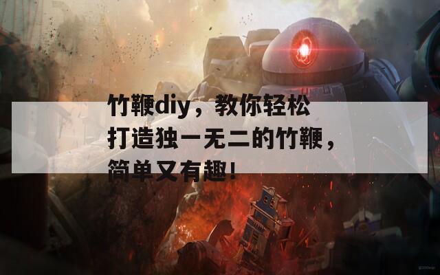 竹鞭diy，教你轻松打造独一无二的竹鞭，简单又有趣！