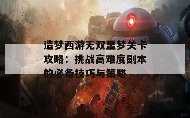 造梦西游无双噩梦关卡攻略：挑战高难度副本的必备技巧与策略