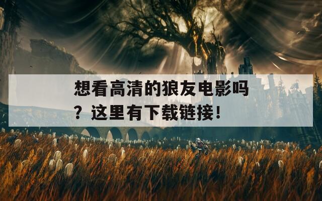 想看高清的狼友电影吗？这里有下载链接！