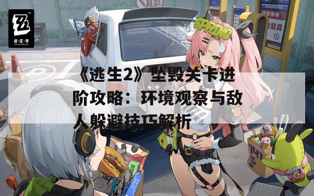 《逃生2》坠毁关卡进阶攻略：环境观察与敌人躲避技巧解析