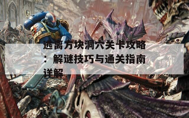 逃离方块洞穴关卡攻略：解谜技巧与通关指南详解