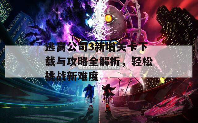 逃离公司3新增关卡下载与攻略全解析，轻松挑战新难度