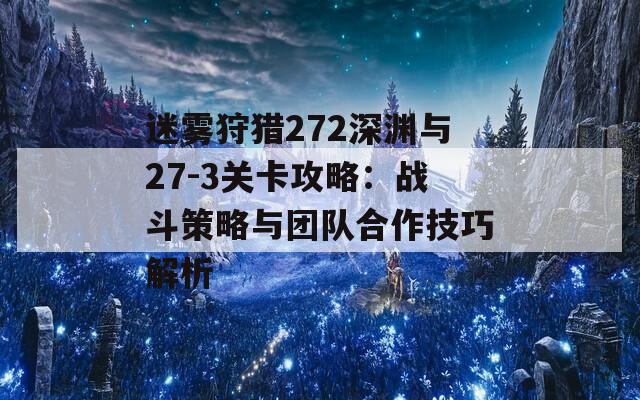 迷雾狩猎272深渊与27-3关卡攻略：战斗策略与团队合作技巧解析