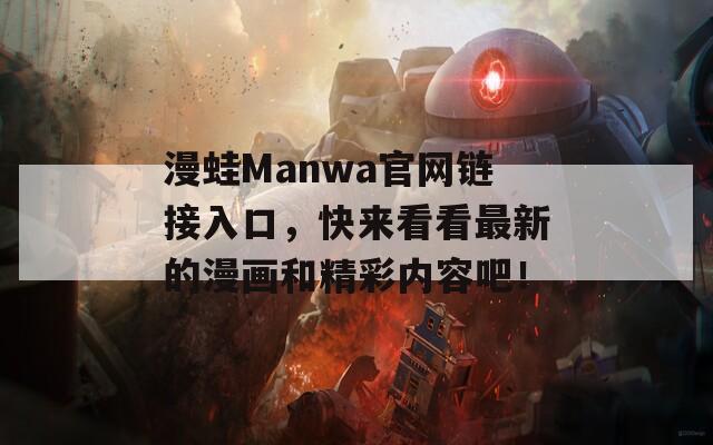 漫蛙Manwa官网链接入口，快来看看最新的漫画和精彩内容吧！