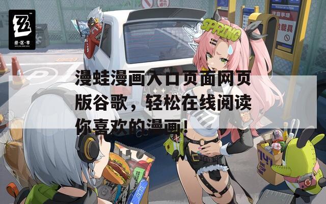 漫蛙漫画入口页面网页版谷歌，轻松在线阅读你喜欢的漫画！