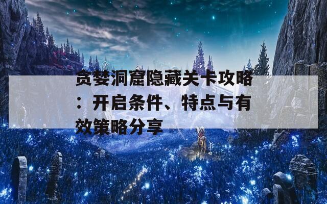 贪婪洞窟隐藏关卡攻略：开启条件、特点与有效策略分享