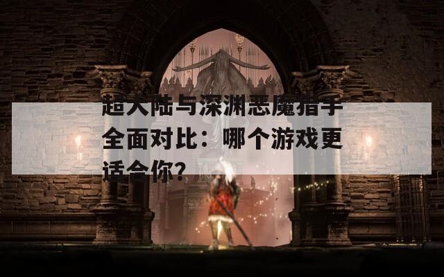 超大陆与深渊恶魔猎手全面对比：哪个游戏更适合你？