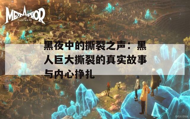 黑夜中的撕裂之声：黑人巨大撕裂的真实故事与内心挣扎