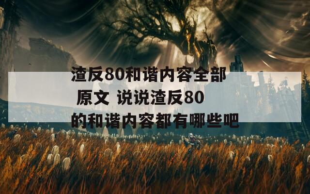 渣反80和谐内容全部 原文 说说渣反80的和谐内容都有哪些吧