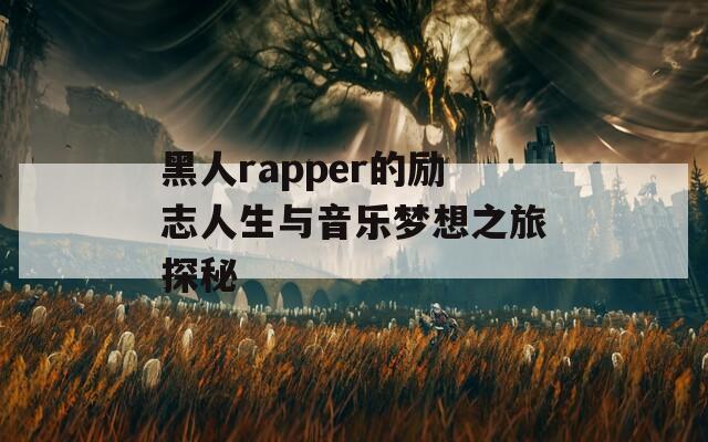 黑人rapper的励志人生与音乐梦想之旅探秘