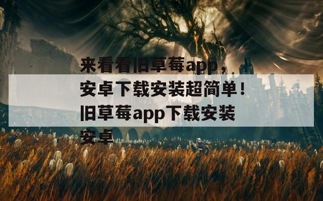 来看看旧草莓app，安卓下载安装超简单！旧草莓app下载安装安卓