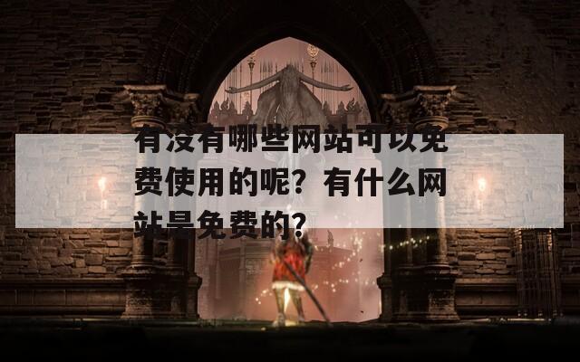 有没有哪些网站可以免费使用的呢？有什么网站是免费的？