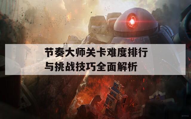 节奏大师关卡难度排行与挑战技巧全面解析