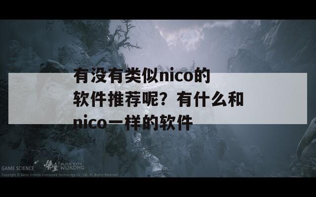 有没有类似nico的软件推荐呢？有什么和nico一样的软件