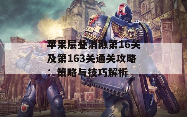 苹果层叠消融第16关及第163关通关攻略：策略与技巧解析