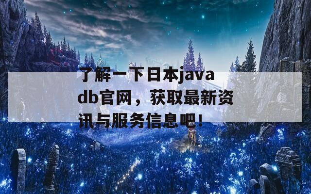 了解一下日本javadb官网，获取最新资讯与服务信息吧！