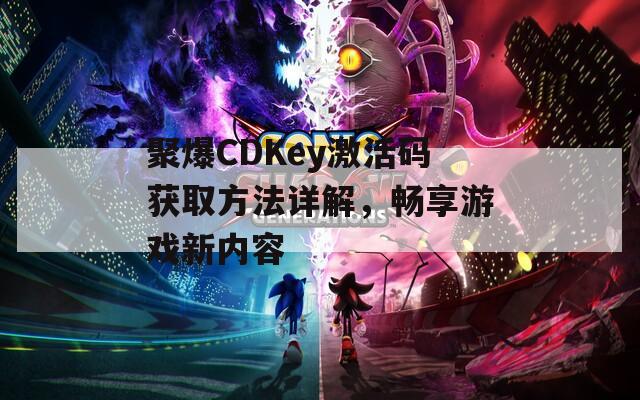 聚爆CDKey激活码获取方法详解，畅享游戏新内容