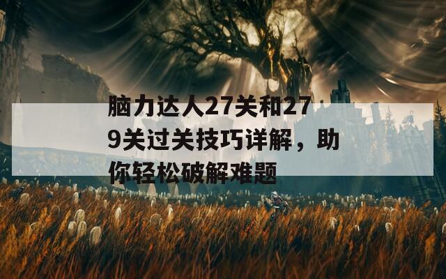 脑力达人27关和279关过关技巧详解，助你轻松破解难题