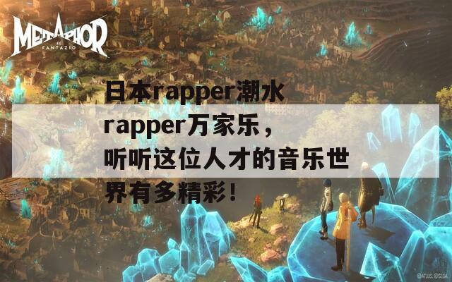 日本rapper潮水rapper万家乐，听听这位人才的音乐世界有多精彩！