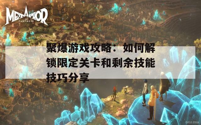 聚爆游戏攻略：如何解锁限定关卡和剩余技能技巧分享